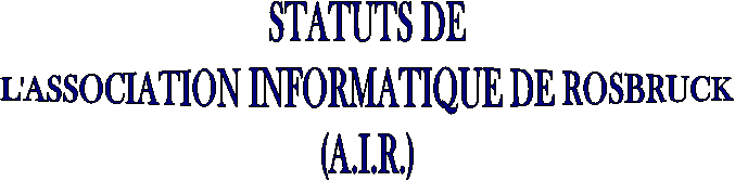 STATUTS DE
L'ASSOCIATION INFORMATIQUE DE ROSBRUCK
(A.I.R.)